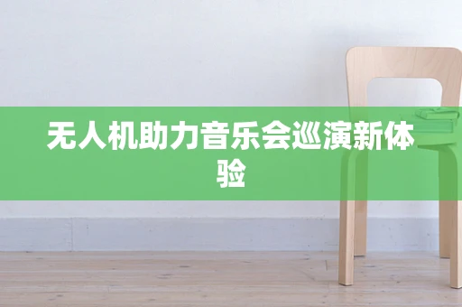 无人机助力音乐会巡演新体验