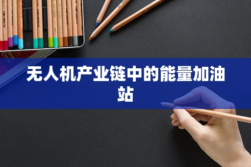 无人机产业链中的能量加油站