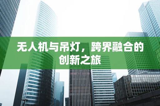 无人机与吊灯，跨界融合的创新之旅