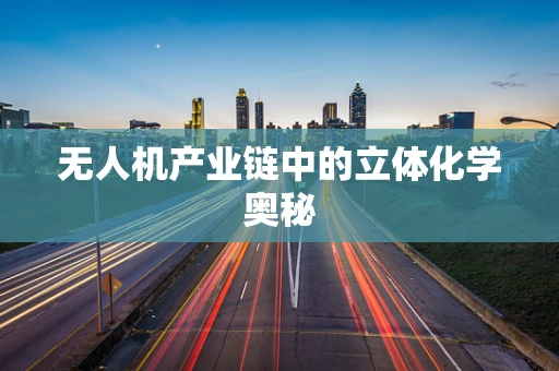 无人机产业链中的立体化学奥秘