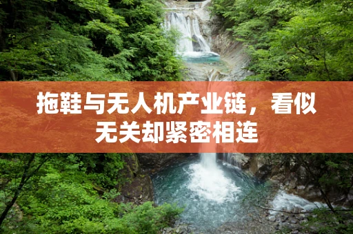 拖鞋与无人机产业链，看似无关却紧密相连