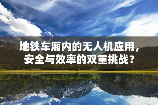 地铁车厢内的无人机应用，安全与效率的双重挑战？