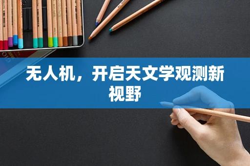 无人机，开启天文学观测新视野