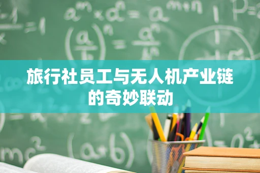 旅行社员工与无人机产业链的奇妙联动