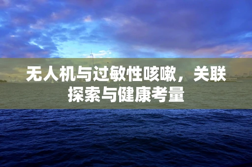 无人机与过敏性咳嗽，关联探索与健康考量