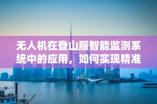 无人机在登山服智能监测系统中的应用，如何实现精准健康监测？