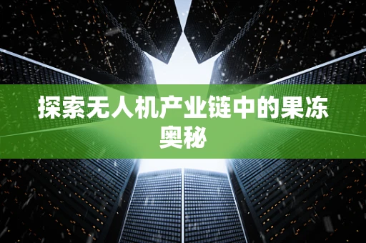 探索无人机产业链中的果冻奥秘