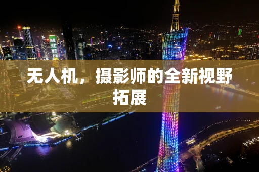 无人机，摄影师的全新视野拓展