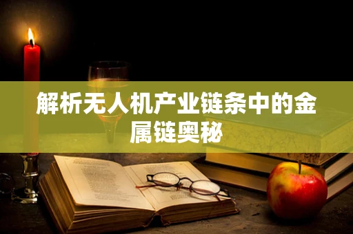 解析无人机产业链条中的金属链奥秘