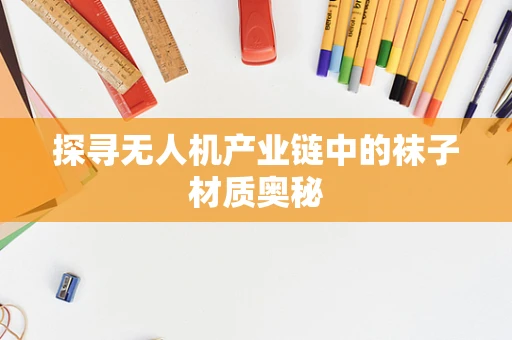 探寻无人机产业链中的袜子材质奥秘