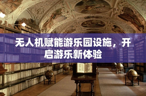 无人机赋能游乐园设施，开启游乐新体验