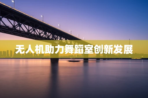 无人机助力舞蹈室创新发展