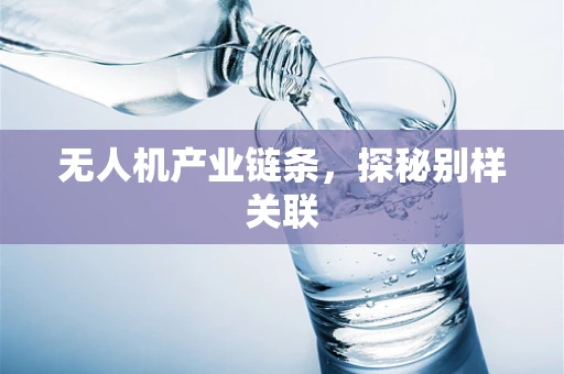 无人机产业链条，探秘别样关联
