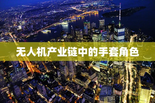 无人机产业链中的手套角色