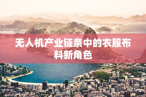 无人机产业链条中的衣服布料新角色