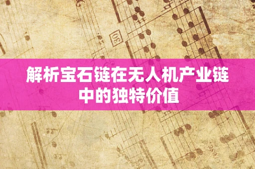 解析宝石链在无人机产业链中的独特价值