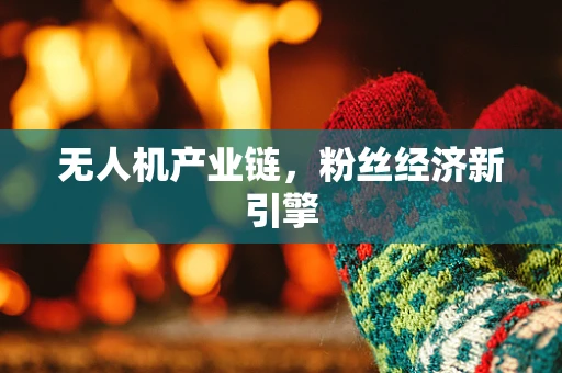 无人机产业链，粉丝经济新引擎