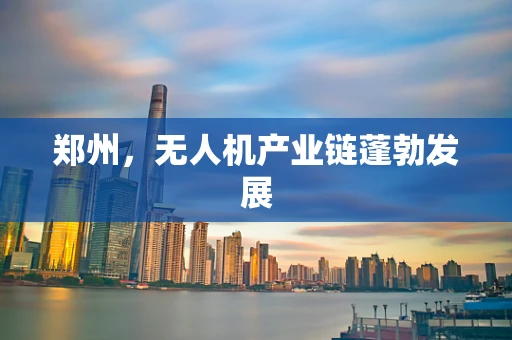 郑州，无人机产业链蓬勃发展