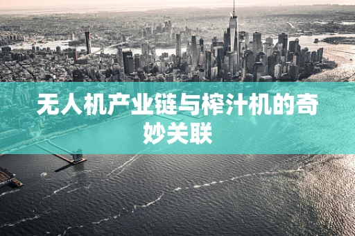 无人机产业链与榨汁机的奇妙关联