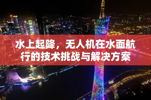 水上起降，无人机在水面航行的技术挑战与解决方案