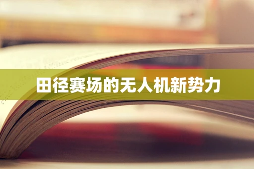 田径赛场的无人机新势力