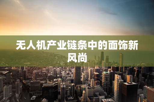 无人机产业链条中的面饰新风尚