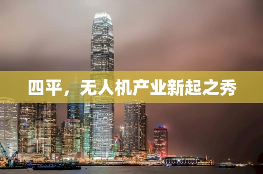 四平，无人机产业新起之秀