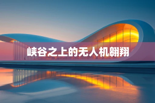 峡谷之上的无人机翱翔