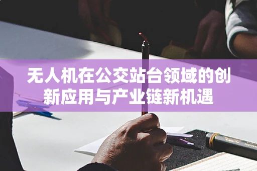 无人机在公交站台领域的创新应用与产业链新机遇