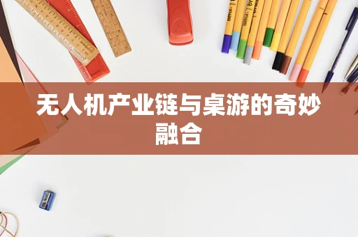 无人机产业链与桌游的奇妙融合