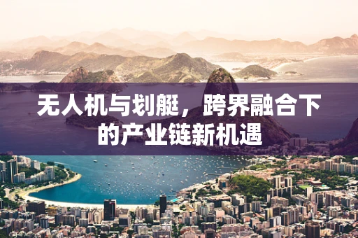 无人机与划艇，跨界融合下的产业链新机遇