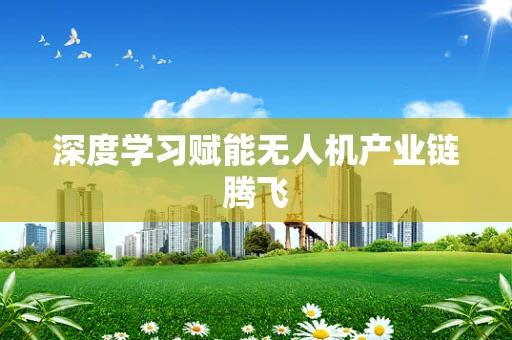 深度学习赋能无人机产业链腾飞