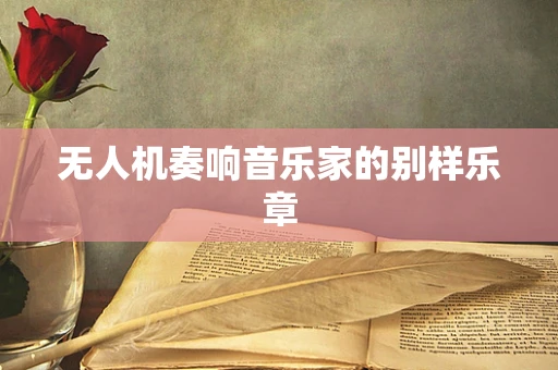 无人机奏响音乐家的别样乐章