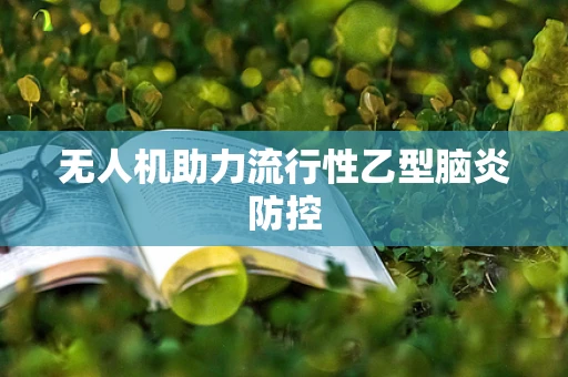 无人机助力流行性乙型脑炎防控