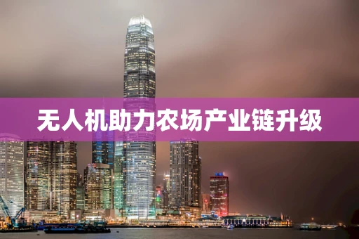 无人机助力农场产业链升级