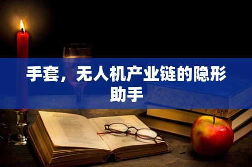 手套，无人机产业链的隐形助手