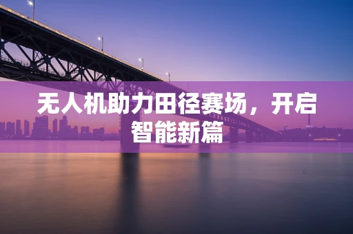 无人机助力田径赛场，开启智能新篇