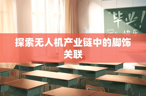 探索无人机产业链中的脚饰关联