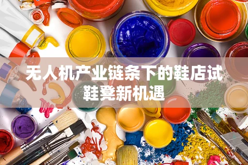 无人机产业链条下的鞋店试鞋凳新机遇