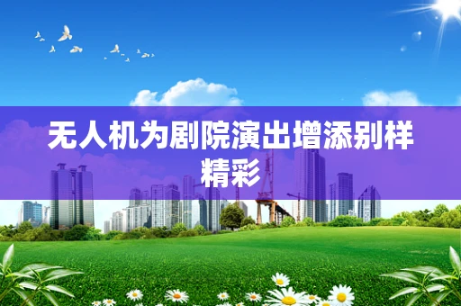 无人机为剧院演出增添别样精彩