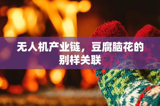 无人机产业链，豆腐脑花的别样关联