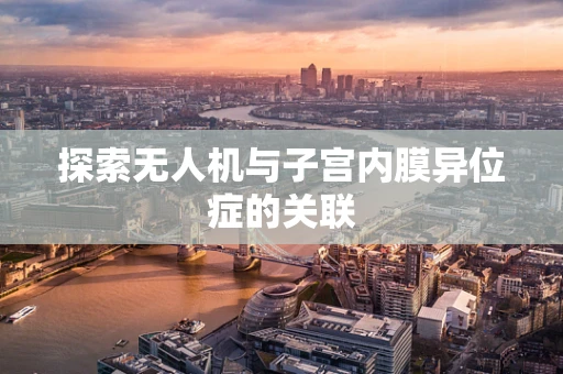 探索无人机与子宫内膜异位症的关联
