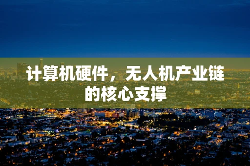 计算机硬件，无人机产业链的核心支撑
