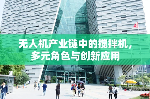 无人机产业链中的搅拌机，多元角色与创新应用