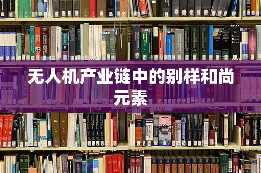 无人机产业链中的别样和尚元素