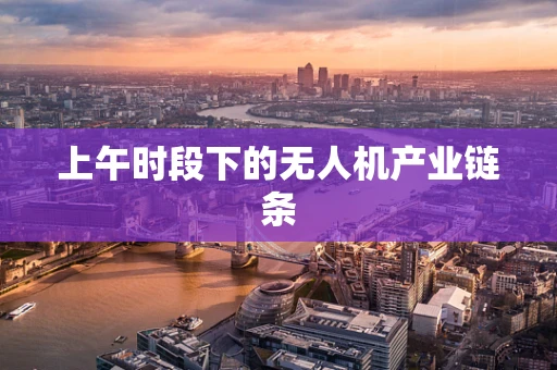 上午时段下的无人机产业链条
