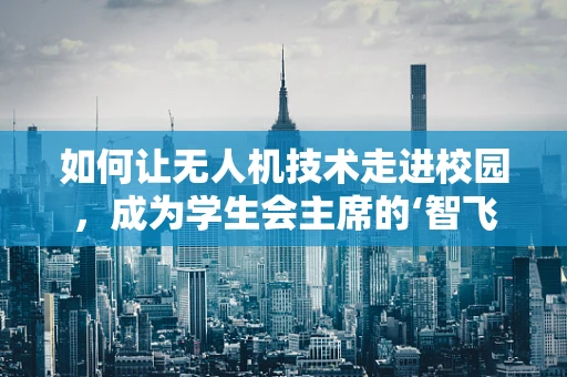 如何让无人机技术走进校园，成为学生会主席的‘智飞’项目？