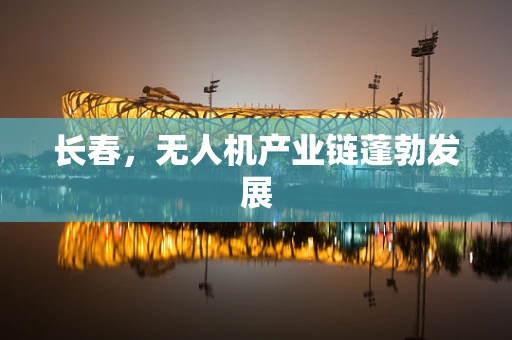 长春，无人机产业链蓬勃发展