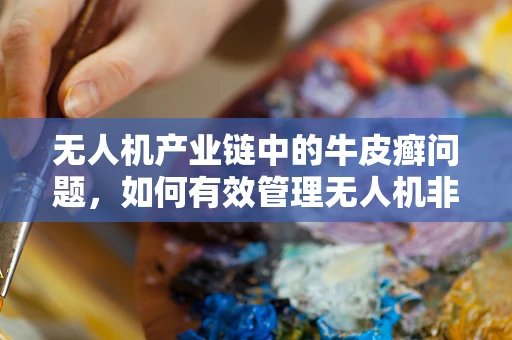 无人机产业链中的牛皮癣问题，如何有效管理无人机非法贴挂广告？