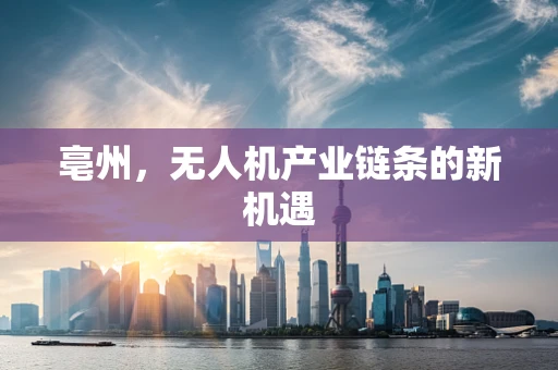 亳州，无人机产业链条的新机遇